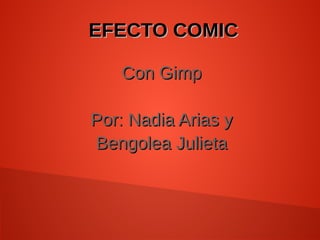 EFECTO COMICEFECTO COMIC
Con GimpCon Gimp
Por: Nadia Arias yPor: Nadia Arias y
Bengolea JulietaBengolea Julieta
 