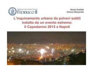 L’inquinamento urbano da polveri sottili
indotto da un evento estremo:
il Capodanno 2015 a Napoli
Nicola Scafetta
Adriano Mazzarella
 
