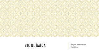 BIOQUÍMICA Ángela Jimena Arias.
Medicina.
 
