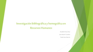 Investigaciónbibliográficay hemográfica en
Recursos Humanos
ElizabethAriasDíaz
Joan BeatrízCarabias
Paola Novi Alarcón
 