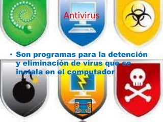 Antivirus


• Son programas para la detención
  y eliminación de virus que se
  instala en el computador
 