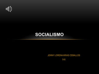 JENNY LORENAARIAS CEBALLOS
9-8
SOCIALISMO
 