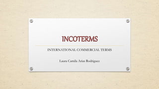 INTERNATIONAL COMMERCIAL TERMS
Laura Camila Arias Rodriguez
 