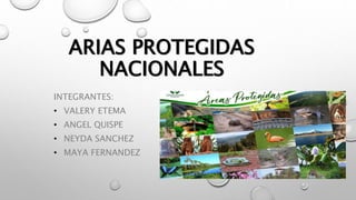 ARIAS PROTEGIDAS
NACIONALES
INTEGRANTES:
• VALERY ETEMA
• ANGEL QUISPE
• NEYDA SANCHEZ
• MAYA FERNANDEZ
 