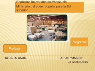 ALCIDES CÁDIZ ARIAS YOSSEIN
C.I :20150611
Republica bolivariana de Venezuela
Ministerio del poder popular para la Ed
superior
Integrante:
Profesor:
 