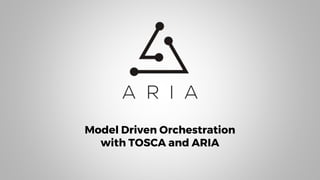 Model Driven Orchestration
with TOSCA and ARIA
 