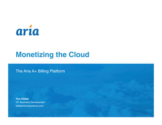 Monetizing the Cloud

The Aria A+ Billing Platform



Presented by:



Tom Dibble
VP, Business Development
tdibble@ariasystems.com
 