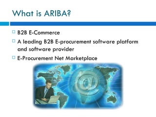 What is ARIBA? B2B E-Commerce A leading B2B E-procurement software platform and software provider E-Procurement Net Marketplace 