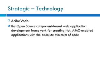 Strategic – Technology AribaWeb the Open Source component-based web application development framework for creating rich, AJAX-enabled applications with the absolute minimum of code 