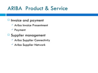 ARIBA  Product & Service Invoice and payment  Ariba Invoice Presentment  Payment Supplier management Ariba Supplier Connectivity  Ariba Supplier Network  