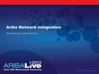 Ariba Network Integration
Manoj Narayan, Henry Robinson
© 2013 Ariba, Inc. All rights reserved.
 