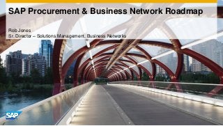 SAP Procurement & Business Network Roadmap 
Rob Jones 
Sr. Director – Solutions Management, Business Networks  
