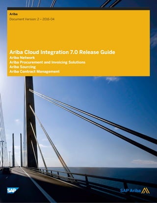 Ariba
Document Version: 2 – 2016-04
Ariba Cloud Integration 7.0 Release Guide
Ariba Network
Ariba Procurement and Invoicing Solutions
Ariba Sourcing
Ariba Contract Management
 