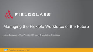 1 
Managing the Flexible Workforce of the Future - Arun Srinivasan, Vice President Strategy & Marketing, Fieldglass  