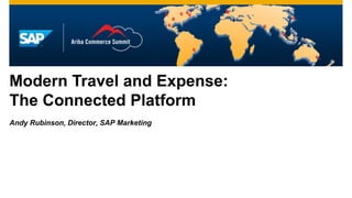 Modern Travel and Expense:
The Connected Platform
Andy Rubinson, Director, SAP Marketing
 