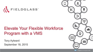 1
Elevate Your Flexible Workforce
Program with a VMS
Tony Aylward
September 18, 2015
 