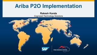 Ariba P2O Implementation
Rakesh Kanda
Cognizant Technology Solutions
 