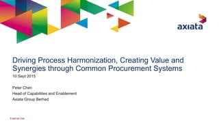 Driving Process Harmonization, Creating Value and
Synergies through Common Procurement Systems
10 Sept 2015
Peter Chen
Head of Capabilities and Enablement
Axiata Group Berhad
External Use
 