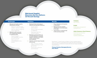 Web-based Supplier
Discovery Service Delivers
22 Percent Savings
Company
Aeon Nexus
Profile
Public sector management
consulting firm
Ariba Commerce Cloud Features
Ariba business discovery
Ariba Network for
business collaboration
Challenges
•	 Manual and lengthy supplier 		
	 identification process
	 -	 Reliance on searches using 		
		 Hoover’s, Internet, or referrals
	 -	 Took two weeks for follow-up 		
		 phone calls/emails
•	 Wanted to shift resources
	 from identifying suppliers
	 to qualifying them
	 -	 Desire to extend
		 sourcing globally, including
		 low-cost countries
	 -	 Need support for
		 multi-language/currency 		
		 projects
Results
•	 Price reductions of 22 percent
	 to 30 percent
•	 Reduced time for supplier 			
	 identification from two weeks 	 	
	 to one day
•	 Using Ariba is a required step
	 in the sourcing process
Solutions
•	 Deployed Ariba technology to 		
	 improve sourcing team efficiency
	 -	 Quickly identify
		 global suppliers
	 -	 Access to deep information
		 on capabilities
	 -	 Easily obtain bids from 			
		 qualified suppliers
•	 Paperless communication via
	 the 	Ariba Network to expedite 		
	 supplier interaction and easily 		
	 review contract terms
	 and conditions
•	 Used for a broad range of goods 		
	 and services
	 -	 Steel, chemicals, janitorial 		
		 supplies, polyresins, IT, and
		 gas cylinders
	 -	 School buses, police cars,
		 and ambulances
“Ariba Discovery™
is a major time saver, and allows us to focus on delivering maximum
value to our customers by quickly finding the best supplier that meets the requirements of
any sourcing event. It’s transformed our business and I think every company can benefit by
using Ariba Discovery.”
	Thomas Pandola, Managing Director,
Aeon Nexus
 