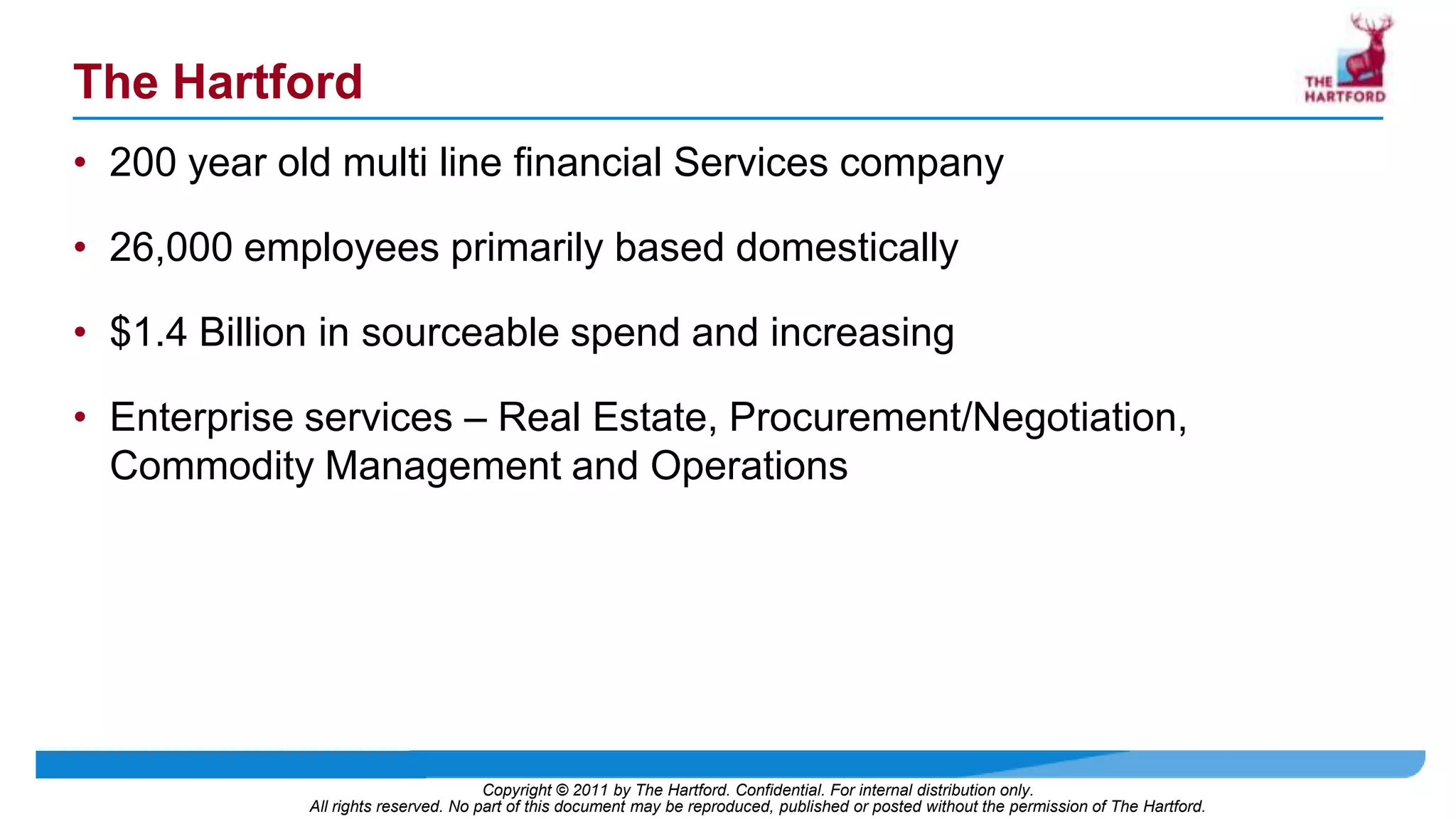 The Hartford200 year old multi line financial Services company26,000 employees primarily based domestically$1.4 Billion in sourceable spend and increasingEnterprise services – Real Estate, Procurement/Negotiation, Commodity Management and Operations