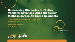 #AribaLIVE
Overcoming Obstacles to Finding
Vendors: Advanced Ariba Discovery
Methods across All Spend Segments
Stuart Maron, Discovery Adoption Consultant
Ariba Discovery
smaron@ariba.com
April 8, 2014
© 2014 Ariba – an SAP company. All rights reserved.
@ariba
 
