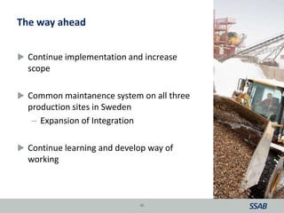 The way ahead
 Continue implementation and increase
scope
 Common maintanence system on all three
production sites in Sweden
– Expansion of Integration
 Continue learning and develop way of
working
45
 