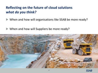 Reflecting on the future of cloud solutions
what do you think?
 When and how will organisations like SSAB be more ready?
 When and how will Suppliers be more ready?
47
 