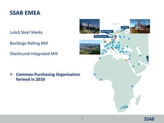 SSAB EMEA
Luleå Steel Works
Borlänge Rolling Mill
Oxelösund Integrated Mill
 Common Purchasing Organisation
formed in 2010
9
 
