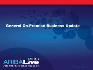 General On-Premise Business Update
© 2013 Ariba, Inc. All rights reserved.
 