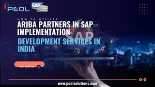ARIBA PARTNERS IN SAP
IMPLEMENTATION
DEVELOPMENT SERVICES IN
INDIA
H O W T O U T I L I Z E
Join With Us
www.peolsolutions.com
 