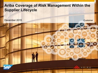 Ariba Coverage of Risk Management Within the
Supplier Lifecycle
December 2015 Customer
 