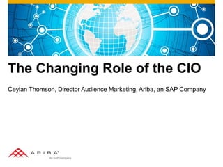 The Changing Role of the CIO
Ceylan Thomson, Director Audience Marketing, Ariba, an SAP Company
 