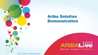 Ariba Solution
                                          Demonstration




© 2012 Ariba, Inc. All rights reserved.
 