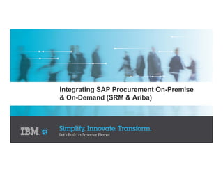 Integrating SAP Procurement On-Premise
& On-Demand (SRM & Ariba)
 