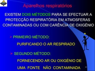 EXISTEM  DOIS MÉTODOS   PARA SE EFECTUAR A PROTECÇÃO RESPIRATÓRIA EM ATMOSFERAS  CONTAMINADAS OU COM CARÊNCIA DE OXIGÉNIO PRIMEIRO MÉTODO: PURIFICANDO O AR RESPIRADO SEGUNDO MÉTODO: FORNECENDO AR OU OXIGÉNIO DE UMA  FONTE  NÃO  CONTAMINADA Aparelhos respiratórios 