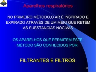 FILTRANTES E FILTROS Aparelhos respiratórios NO PRIMEIRO MÉTODO,O AR É INSPIRADO E EXPIRADO ATRAVÉS DE UM MEIO QUE RETÉM AS SUBSTÁNCIAS NOCIVAS OS APARELHOS QUE PERMITEM ESTE MÉTODO SÃO CONHECIDOS POR: 