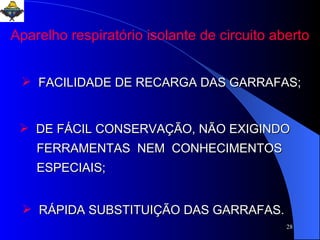 Aparelho respiratório isolante de circuito aberto FACILIDADE DE RECARGA DAS GARRAFAS; DE FÁCIL CONSERVAÇÃO, NÃO EXIGINDO FERRAMENTAS  NEM  CONHECIMENTOS  ESPECIAIS; RÁPIDA SUBSTITUIÇÃO DAS GARRAFAS. 