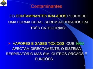 VAPORES E GASES TÓXICOS  QUE  NÃO  AFECTAM DIRECTAMENTE, O SISTEMA RESPIRATÓRIO MAS SIM  OUTROS ÓRGÃOS E FUNÇÕES.  OS   CONTAMINANTES INALADOS   PODEM DE UMA FORMA GERAL SEREM AGRUPADOS EM TRÊS CATEGORIAS: Contaminantes 