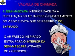 A SEMI-MÁSCARA   INTERIOR FACILITA A CIRCULAÇÃO DO AR, IMPEDE O EMBACIAMENTO DO VISOR E EVITA QUE SE RESPIRE O   CO 2  EXPIRADO.   O AR FRESCO INSPIRADO ENTRA PARA   O INTERIOR DA SEMI-MÁSCARA   ATRAVÉS DE 2 ORIFÍCIOS. VÁLVULA DE CHAMADA 