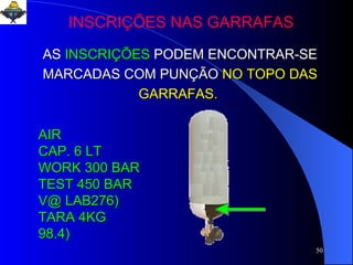 AS   INSCRIÇÕES   PODEM ENCONTRAR-SE MARCADAS COM PUNÇÃO   NO TOPO DAS GARRAFAS.   AIR  CAP. 6 LT WORK 300 BAR  TEST 450 BAR  V@ LAB276) TARA 4KG 98.4) INSCRIÇÕES NAS GARRAFAS 