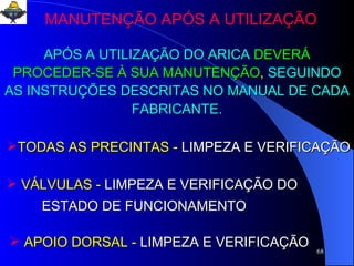 MANUTENÇÃO APÓS A UTILIZAÇÃO APÓS A UTILIZAÇÃO DO ARICA   DEVERÁ PROCEDER-SE À SUA MANUTENÇÃO ,  SEGUINDO AS INSTRUÇÕES DESCRITAS NO MANUAL DE CADA FABRICANTE. TODAS AS PRECINTAS -  LIMPEZA E VERIFICAÇÃO VÁLVULAS -  LIMPEZA E VERIFICAÇÃO DO  ESTADO DE FUNCIONAMENTO APOIO DORSAL -  LIMPEZA E VERIFICAÇÃO 