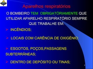 O BOMBEIRO   TEM  OBRIGATÓRIAMENTE   QUE UTILIZAR APARELHO RESPIRATÓRIO SEMPRE QUE TRABALHE EM: INCÊNDIOS; LOCAIS COM CARÊNCIA DE OXIGÉNIO ; ESGOTOS, POÇOS,PASSAGENS  SUBTERRÂNEAS; DENTRO DE DEPÓSITO OU TINAS; Aparelhos respiratórios 