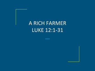A RICH FARMER
LUKE 12:1-31
 