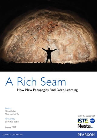 A Rich SeamHow New Pedagogies Find Deep Learning
Authors
Michael Fullan
Maria Langworthy
Foreword by
Sir Michael Barber
January 2014
With the support of
 