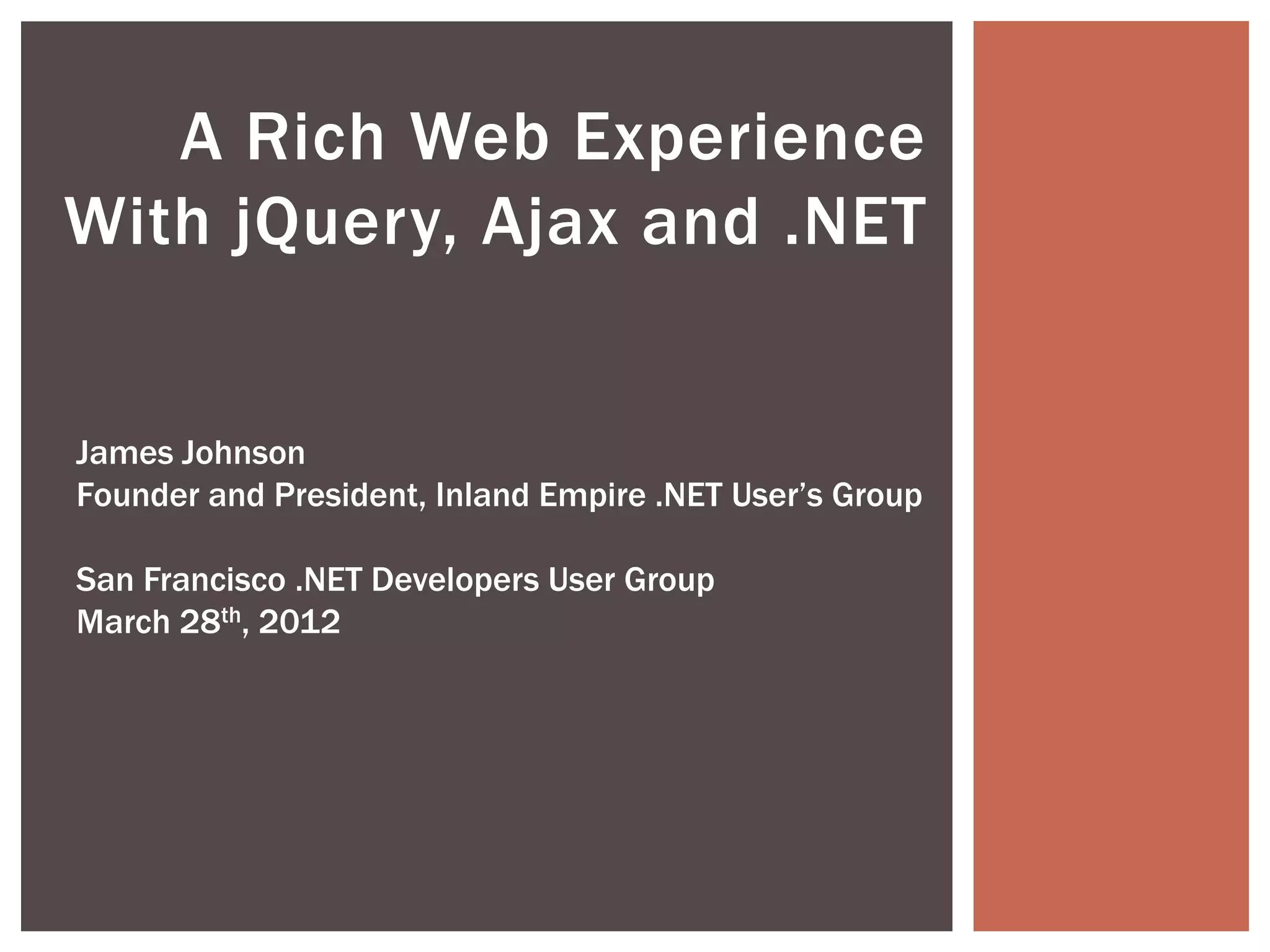 A Rich Web Experience
With jQuery, Ajax and .NET


James Johnson
Founder and President, Inland Empire .NET User’s Group

San Francisco .NET Developers User Group
March 28th, 2012
 