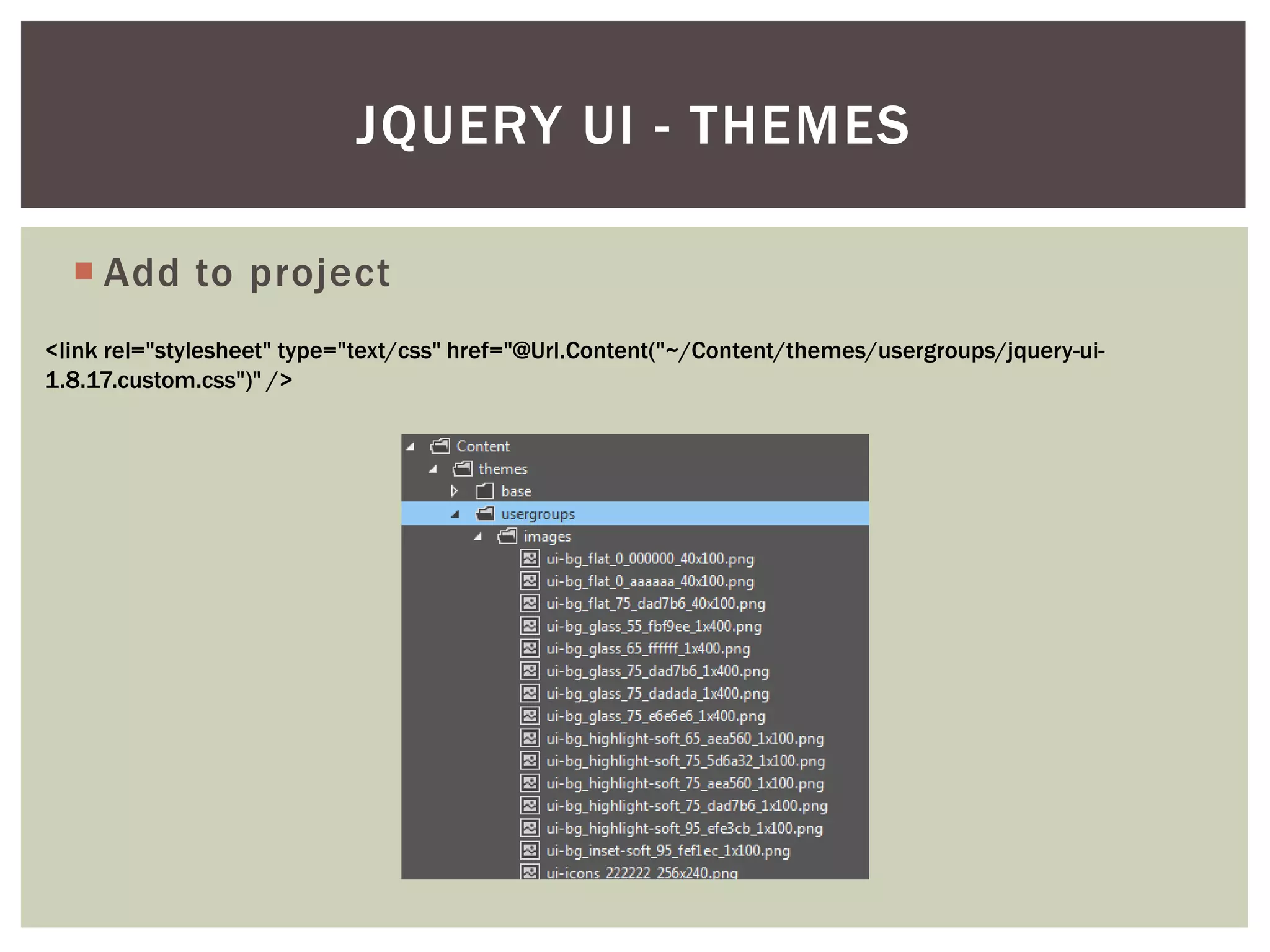 JQUERY UI - THEMES

   Add to project
<link rel="stylesheet" type="text/css" href="@Url.Content("~/Content/themes/usergroups/jquery-ui-
1.8.17.custom.css")" />
 