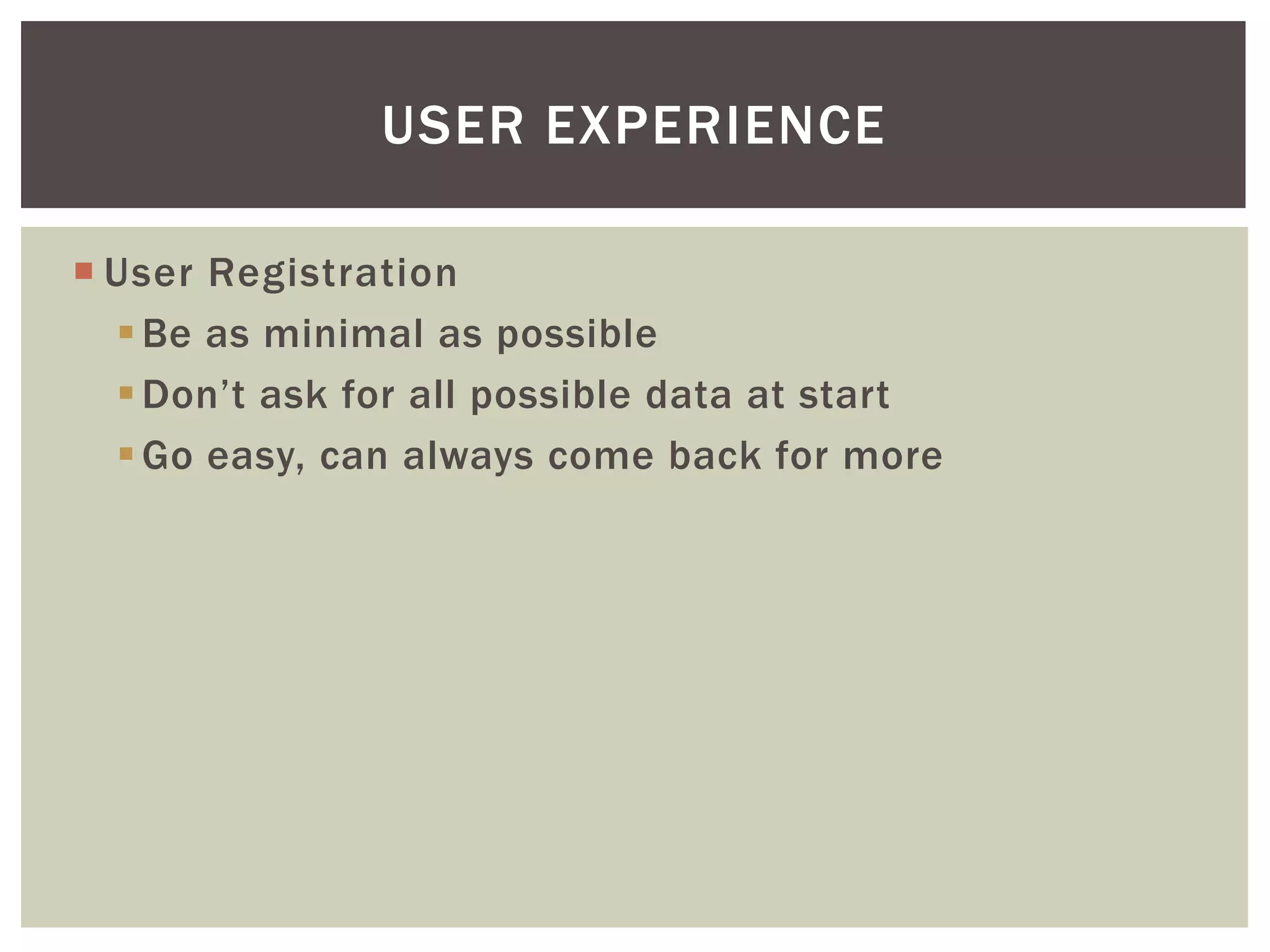 USER EXPERIENCE

 User Registration
   Be as minimal as possible
   Don’t ask for all possible data at start
   Go easy, can always come back for more
 