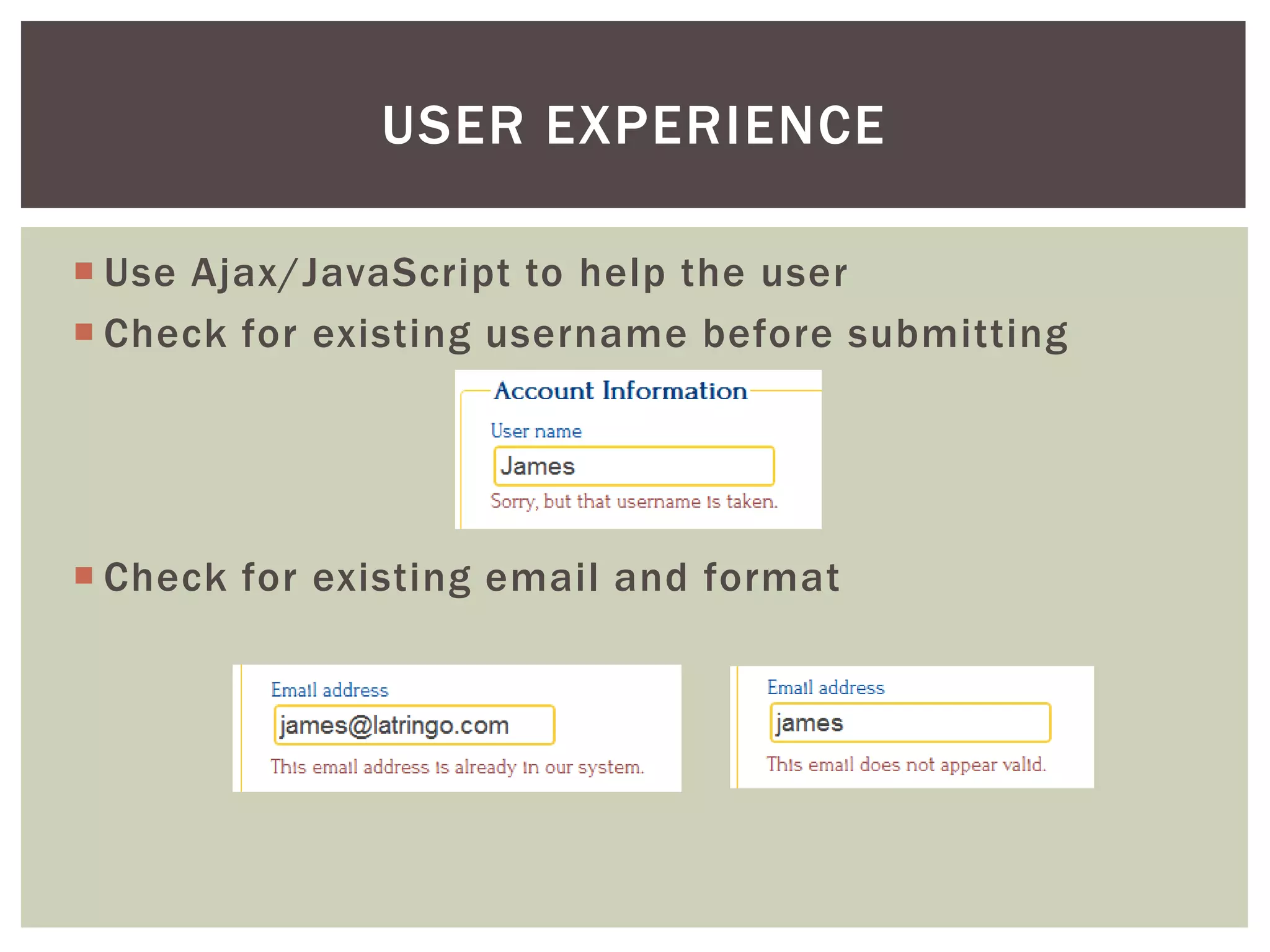USER EXPERIENCE

 Use Ajax/JavaScript to help the user
 Check for existing username before submitting




 Check for existing email and format
 