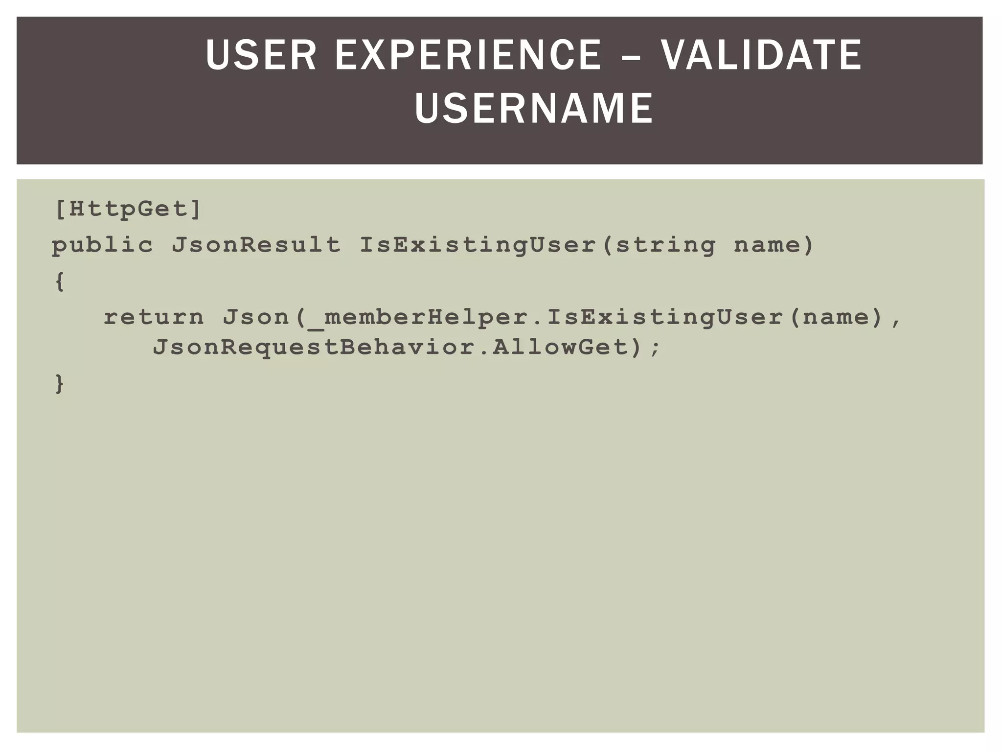 USER EXPERIENCE – VALIDATE
                 USERNAME

[HttpGet]
public JsonResult IsExistingUser(string name)
{
   return Json(_memberHelper.IsExistingUser (name),
      JsonRequestBehavior.AllowGet );
}
 