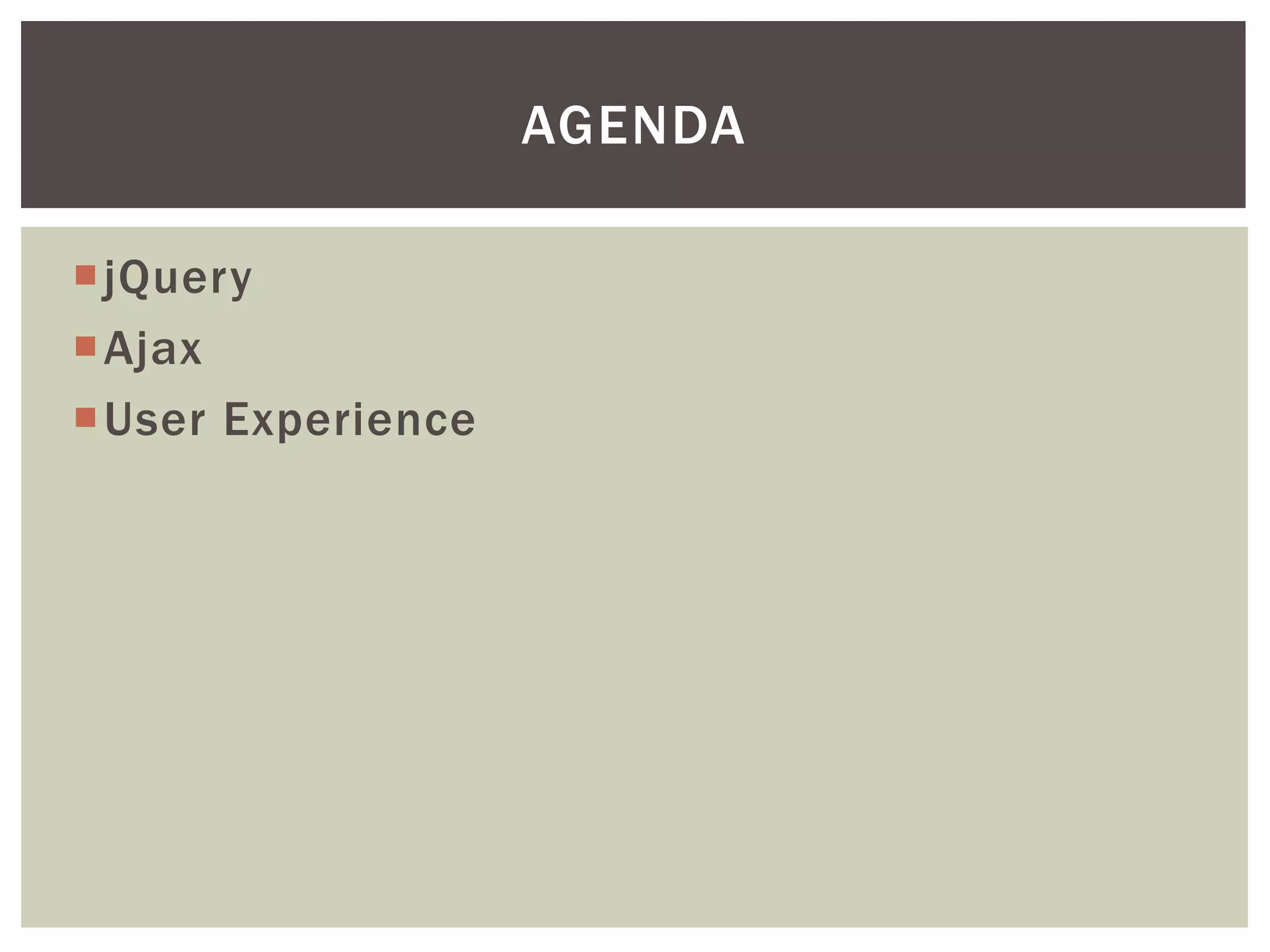 AGENDA

jQuery
Ajax
User Experience
 